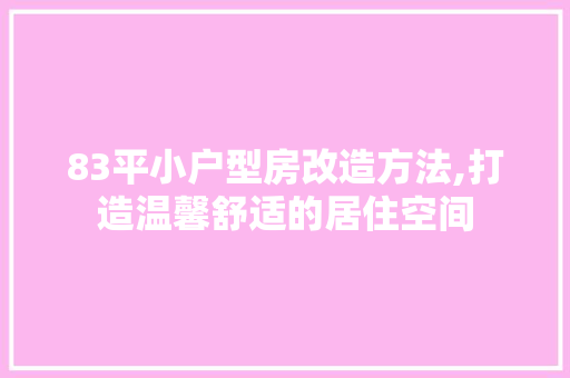 83平小户型房改造方法,打造温馨舒适的居住空间