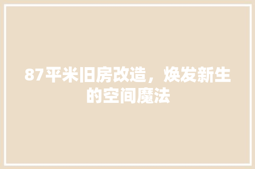 87平米旧房改造，焕发新生的空间魔法 MI家装修攻略