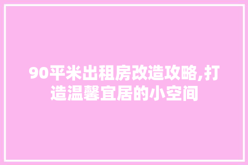 90平米出租房改造攻略,打造温馨宜居的小空间 MI家公司推荐