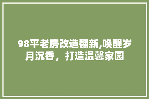 98平老房改造翻新,唤醒岁月沉香，打造温馨家园 MI家设计指南