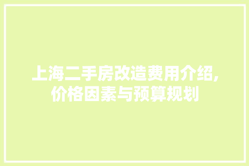 上海二手房改造费用介绍,价格因素与预算规划