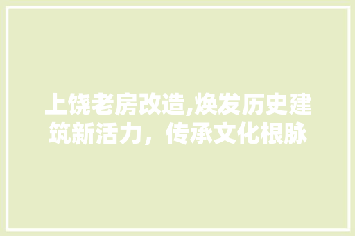 上饶老房改造,焕发历史建筑新活力，传承文化根脉 MI家设计百科