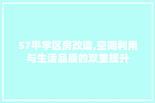 57平学区房改造,空间利用与生活品质的双重提升 MI家设计指南