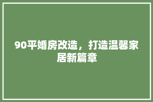 90平婚房改造，打造温馨家居新篇章