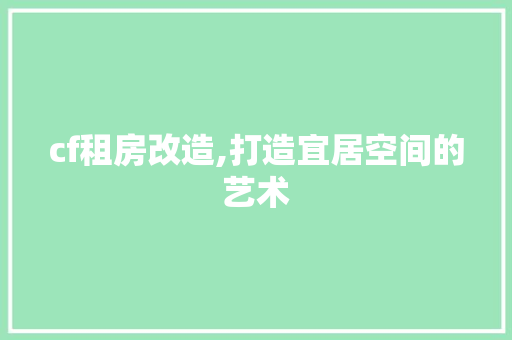 cf租房改造,打造宜居空间的艺术 MI家设计百科
