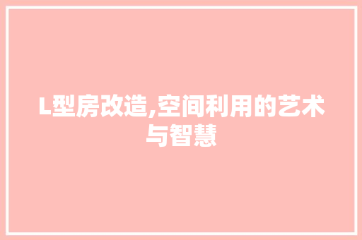 L型房改造,空间利用的艺术与智慧 MI家装修经验