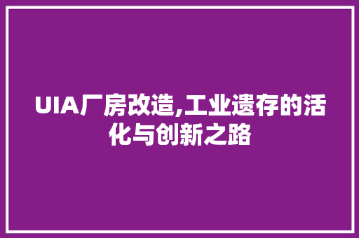 UIA厂房改造,工业遗存的活化与创新之路 MI家设计百科