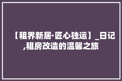 【租界新居·匠心独运】_日记,租房改造的温馨之旅 MI家装修经验