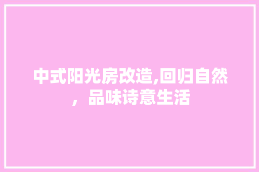 中式阳光房改造,回归自然，品味诗意生活