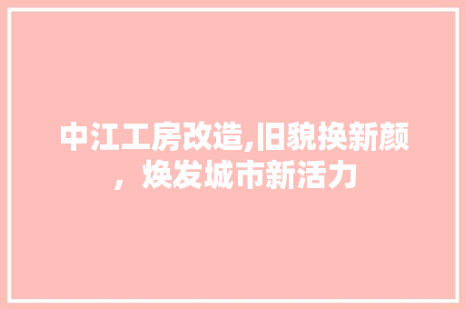 中江工房改造,旧貌换新颜，焕发城市新活力