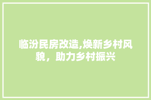 临汾民房改造,焕新乡村风貌，助力乡村振兴