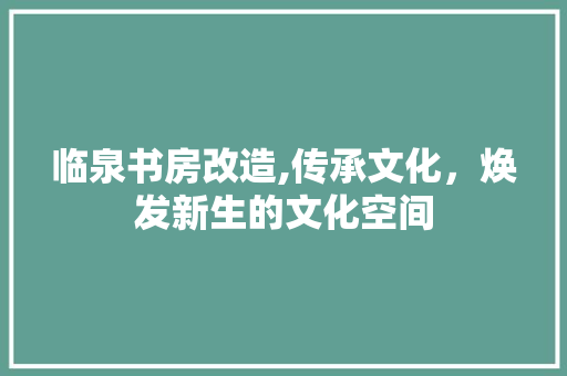 临泉书房改造,传承文化，焕发新生的文化空间(临泉县书店)