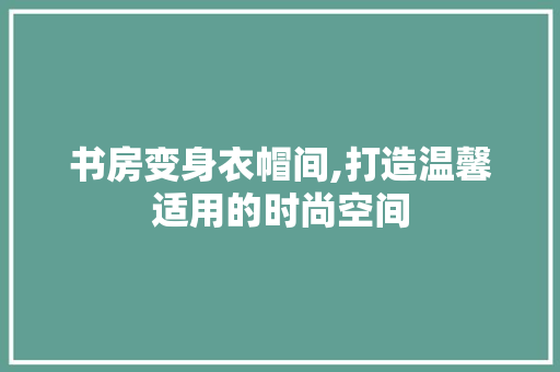 书房变身衣帽间,打造温馨适用的时尚空间