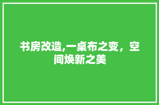 书房改造,一桌布之变，空间焕新之美