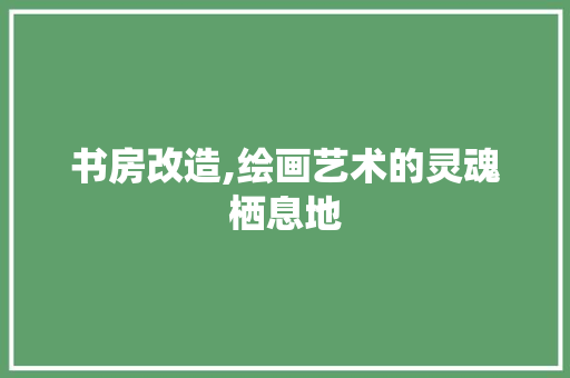 书房改造,绘画艺术的灵魂栖息地