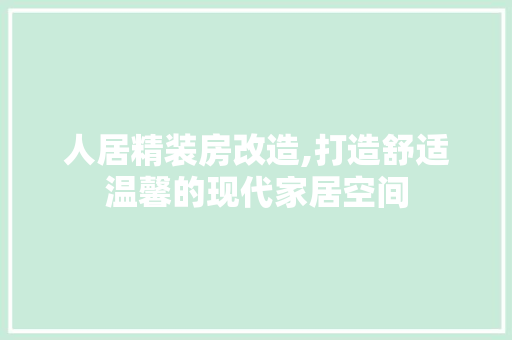 人居精装房改造,打造舒适温馨的现代家居空间