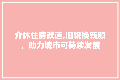 介休住房改造,旧貌换新颜，助力城市可持续发展