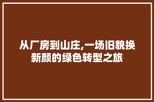 从厂房到山庄,一场旧貌换新颜的绿色转型之旅