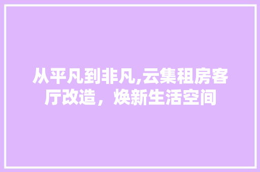 从平凡到非凡,云集租房客厅改造，焕新生活空间(云集租房子)