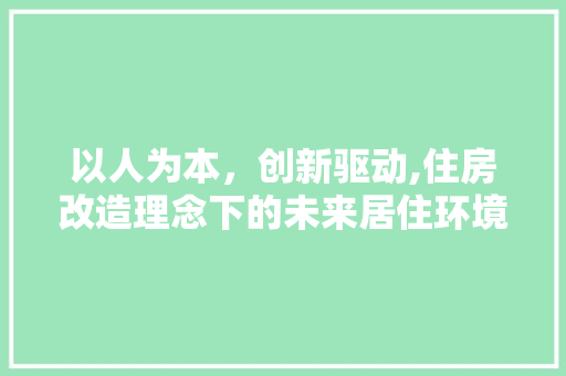以人为本，创新驱动,住房改造理念下的未来居住环境