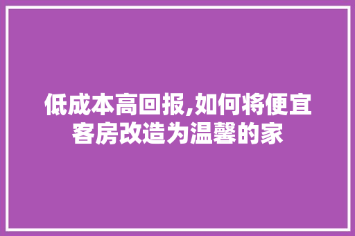 低成本高回报,如何将便宜客房改造为温馨的家