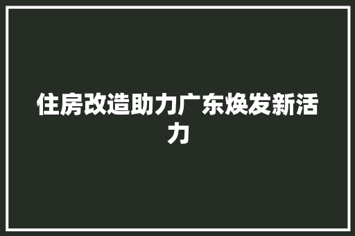 住房改造助力广东焕发新活力