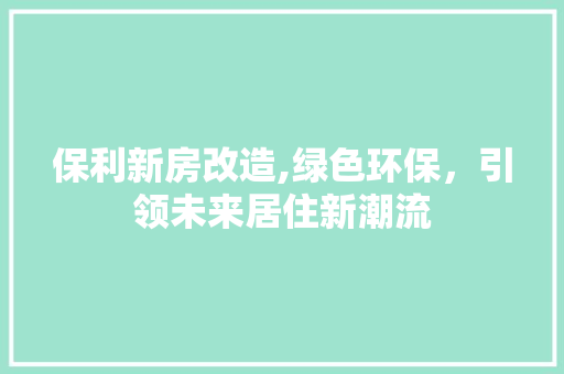 保利新房改造,绿色环保，引领未来居住新潮流