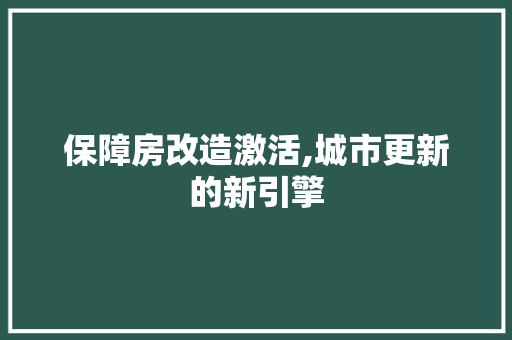 保障房改造激活,城市更新的新引擎