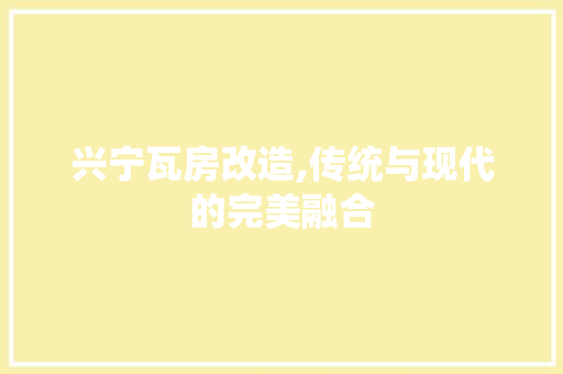 兴宁瓦房改造,传统与现代的完美融合