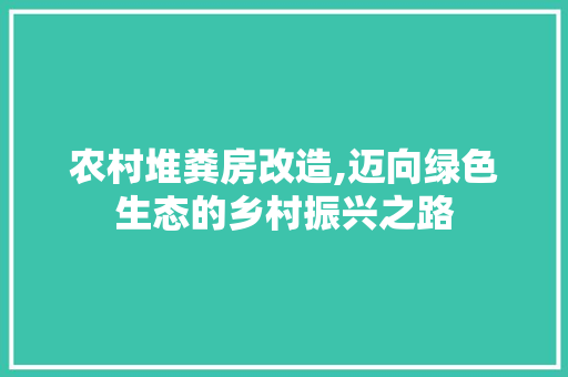 农村堆粪房改造,迈向绿色生态的乡村振兴之路