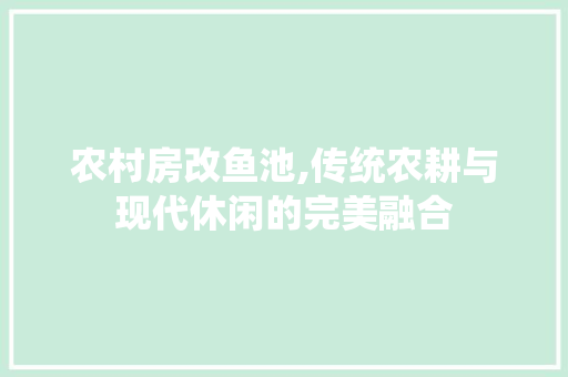农村房改鱼池,传统农耕与现代休闲的完美融合