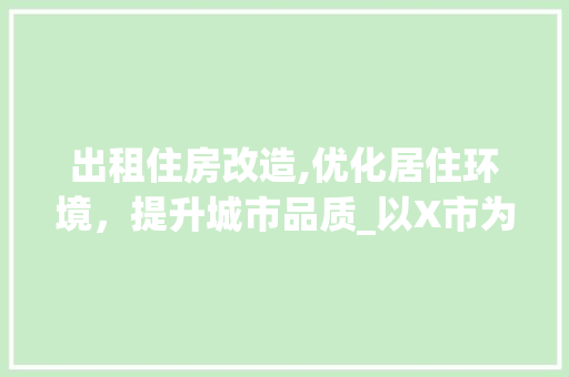 出租住房改造,优化居住环境，提升城市品质_以X市为例 MI家设计百科