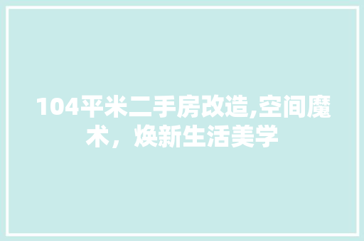 104平米二手房改造,空间魔术，焕新生活美学 MI家公司推荐