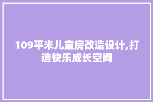 109平米儿童房改造设计,打造快乐成长空间 MI家设计指南