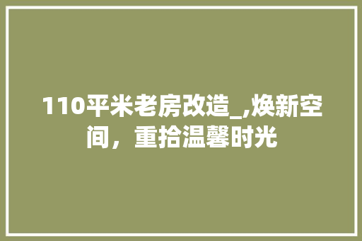 110平米老房改造_,焕新空间，重拾温馨时光 MI家装修攻略