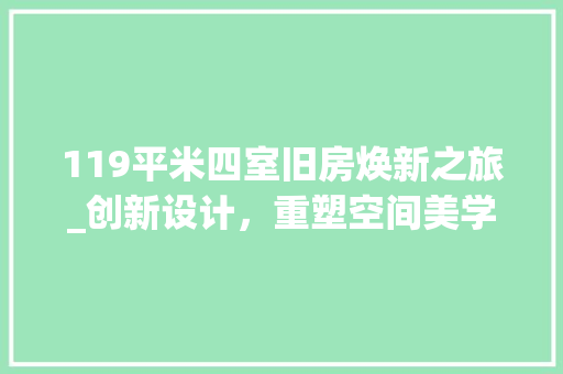119平米四室旧房焕新之旅_创新设计，重塑空间美学 MI家装修攻略
