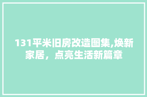 131平米旧房改造图集,焕新家居，点亮生活新篇章 MI家公司推荐