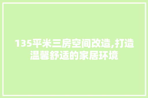 135平米三房空间改造,打造温馨舒适的家居环境