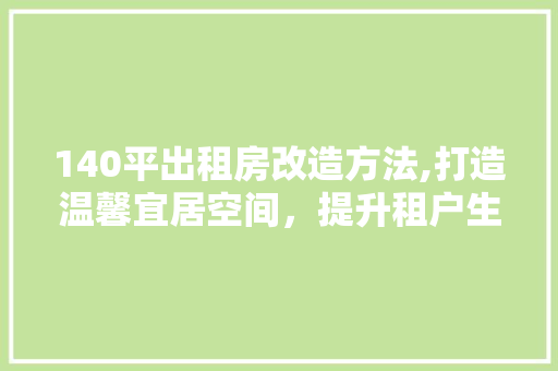 140平出租房改造方法,打造温馨宜居空间，提升租户生活品质 MI家装修经验