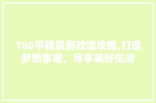 180平精装房改造攻略,打造梦想家居，尽享美好生活 MI家设计百科