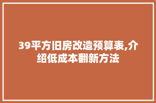 39平方旧房改造预算表,介绍低成本翻新方法 MI家公司推荐