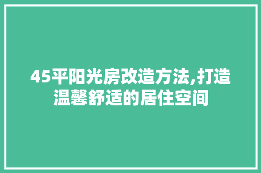 45平阳光房改造方法,打造温馨舒适的居住空间 MI家公司推荐