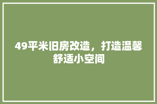 49平米旧房改造，打造温馨舒适小空间 MI家公司推荐
