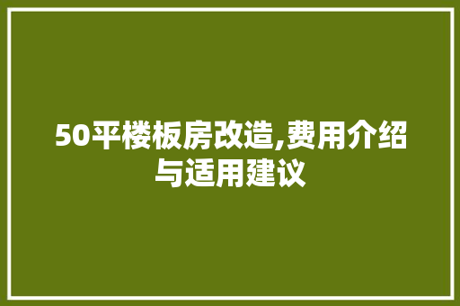 50平楼板房改造,费用介绍与适用建议