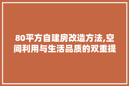 80平方自建房改造方法,空间利用与生活品质的双重提升(自建房80平方的房子怎样设计)