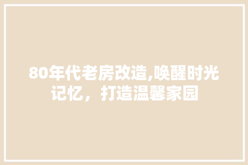 80年代老房改造,唤醒时光记忆，打造温馨家园 MI家设计指南
