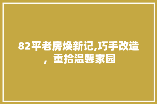 82平老房焕新记,巧手改造，重拾温馨家园