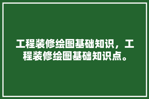 工程装修绘图基础知识，工程装修绘图基础知识点。 工程装修绘图基础知识，工程装修绘图基础知识点。 MI家设计百科