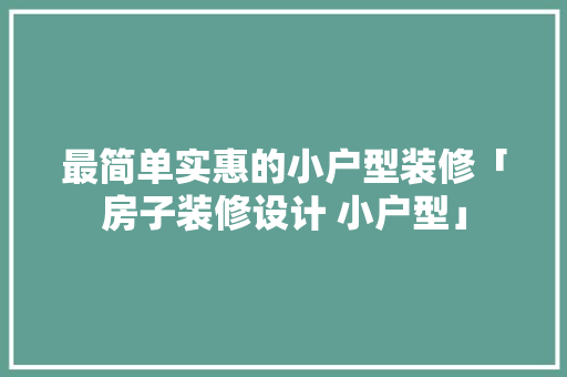 最简单实惠的小户型装修「房子装修设计 小户型」 最简单实惠的小户型装修「房子装修设计 小户型」 MI家装修经验