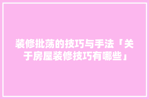 装修批荡的技巧与手法「关于房屋装修技巧有哪些」 MI家设计指南 装修批荡的技巧与手法「关于房屋装修技巧有哪些」 装修批荡的技巧与手法「关于房屋装修技巧有哪些」 MI家设计指南